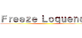 Ｆｒｅｅｚｅ Ｌｏｑｕｅｎｄｏ ()