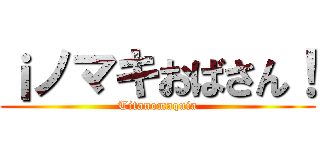 ¡ノマキおばさん！ (Titanomaquia)