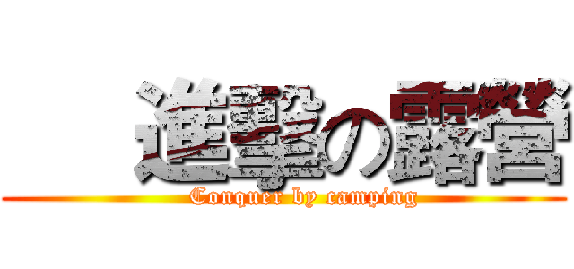      進擊の露營 (     Conquer by camping)