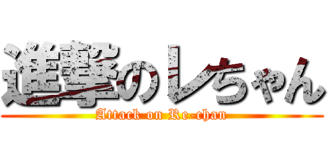 進撃のレちゃん (Attack on Re-chan)