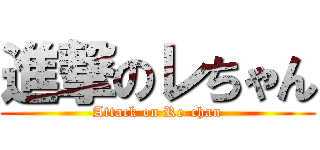 進撃のレちゃん (Attack on Re-chan)