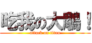 吃我の大鵰！ (attack on titan)