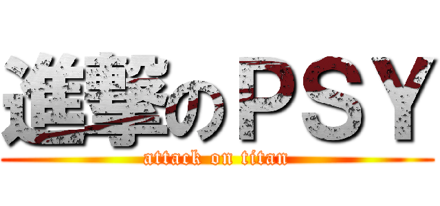 進撃のＰＳＹ (attack on titan)
