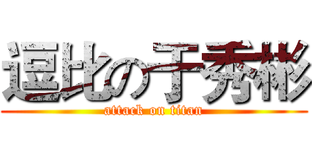 逗比の于秀彬 (attack on titan)