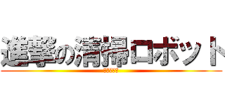 進撃の清掃ロボット (主任者研修)
