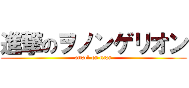 進撃のヲノンゲリオン (attack on titan)