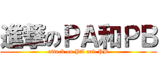 進撃のＰＡ和ＰＢ (attack on PA and PB)