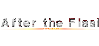 Ａｆｔｅｒ ｔｈｅ Ｆｌａｓｈ (attack on titan)