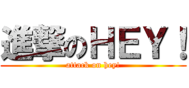 進撃のＨＥＹ！ (attack on hey!)