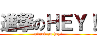 進撃のＨＥＹ！ (attack on hey!)