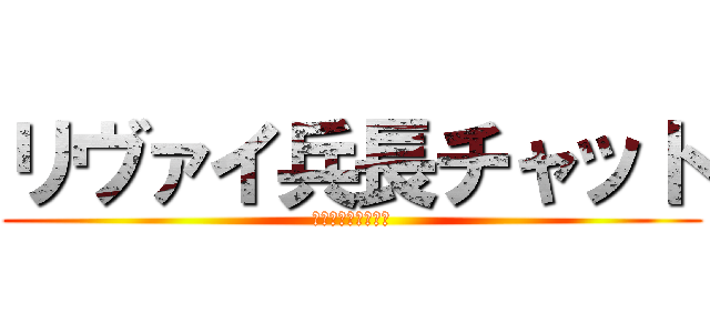 リヴァイ兵長チャット (コンタクトの使い方)