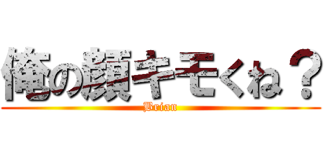 俺の顔キモくね？ (Brian)