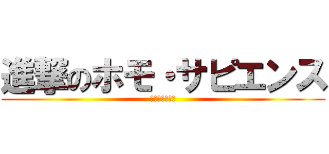 進撃のホモ・サピエンス (ｻﾄｳﾘｮｳﾏ)