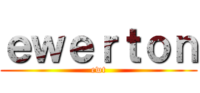 ｅｗｅｒｔｏｎ (ewt)