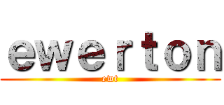 ｅｗｅｒｔｏｎ (ewt)