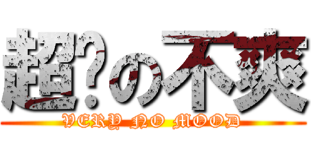 超级の不爽 (VERY NO MOOD)