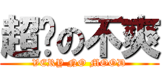 超级の不爽 (VERY NO MOOD)