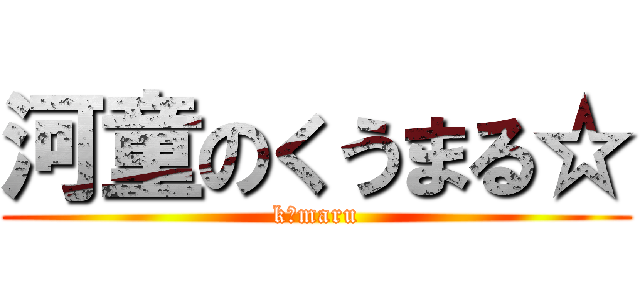 河童のくうまる☆ (k－maru)