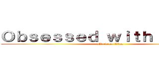 Ｏｂｓｅｓｓｅｄ ｗｉｔｈ Ｓａｓｈａ (attack on titan)