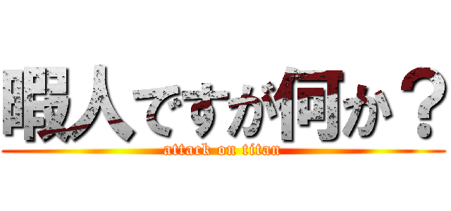 暇人ですが何か？ (attack on titan)