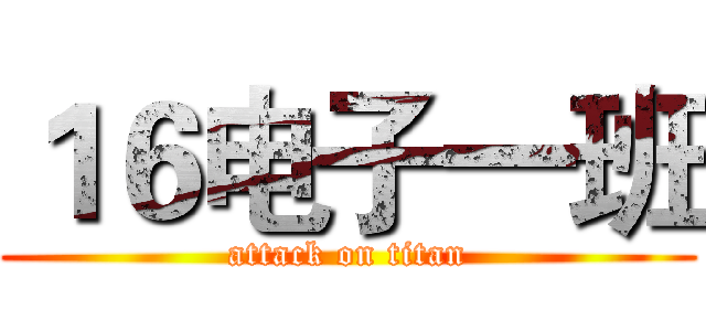 １６电子一班 (attack on titan)