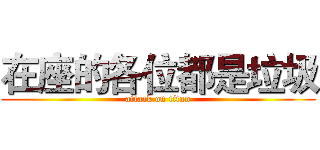 在座的各位都是垃圾 (attack on titan)