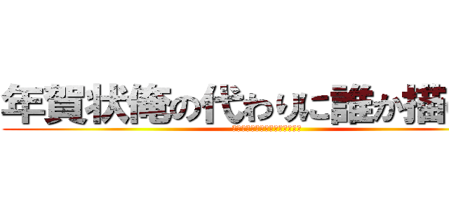 年賀状俺の代わりに誰か描いてよ (ウソですｻｰｾﾝ自分で描きます)