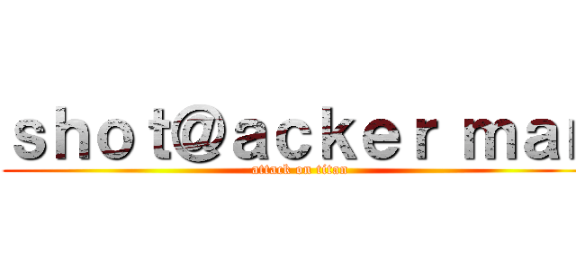 ｓｈｏｔ＠ａｃｋｅｒ ｍａｎ (attack on titan)