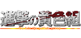 進撃の黄色組 (To win the yellow group)