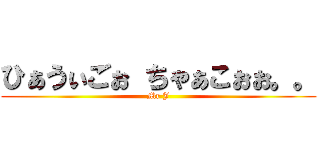 ひぁうぃごぉ ちゃぁこぉぉ。。 (Mr J)