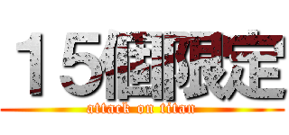 １５個限定 (attack on titan)