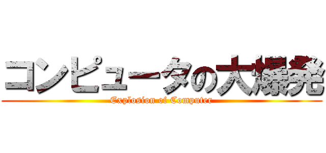コンピュータの大爆発 (Explosion of Computer)