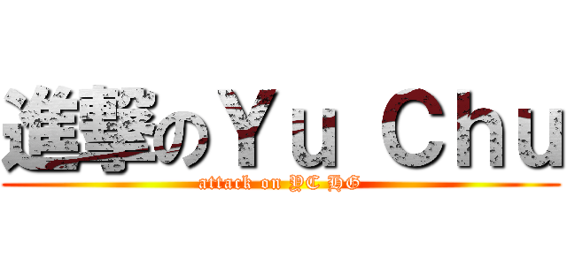 進撃のＹｕ Ｃｈｕ (attack on YC HG)