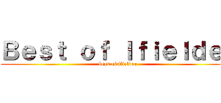 Ｂｅｓｔ ｏｆ Ｉｆｉｅｌｄｅｒ (best of ifielder)