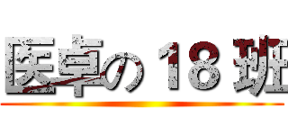 医卓の１８ 班 ()