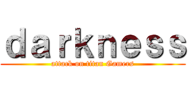 ｄａｒｋｎｅｓｓ (attack on titan Gamers)