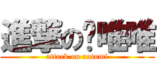 進撃の黃唯唯 (attack on natumi)