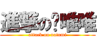 進撃の黃唯唯 (attack on natumi)