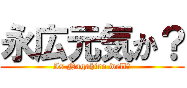 永広元気か？ (Is Nagahiro well?)