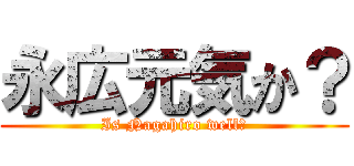 永広元気か？ (Is Nagahiro well?)