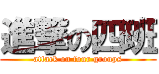 進撃の四班 (attack on four groups)