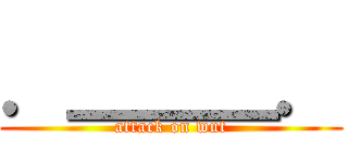 ．＿＿＿． (attack on wut)
