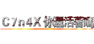 Ｃ７ｎ４Ｘ 你還活著嗎 (attack on titan)