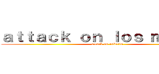 ａｔｔａｃｋ ｏｎ ｌｏｓ ｍｅｍｅｓ (attack on roberto)