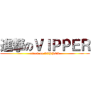 進撃のＶＩＰＰＥＲ (attack on VIPPER)