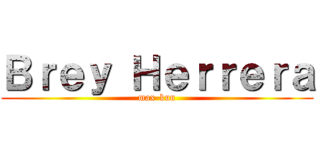 Ｂｒｅｙ Ｈｅｒｒｅｒａ (max-kun)