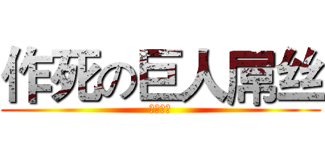 作死の巨人屌丝 (看不到我)