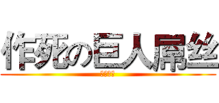 作死の巨人屌丝 (看不到我)