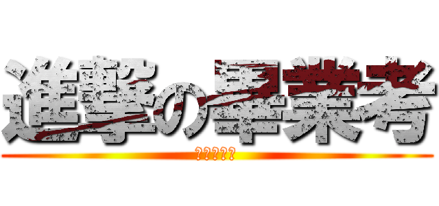 進撃の畢業考 (我想要畢業)