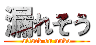 漏れそう (attack on unko)